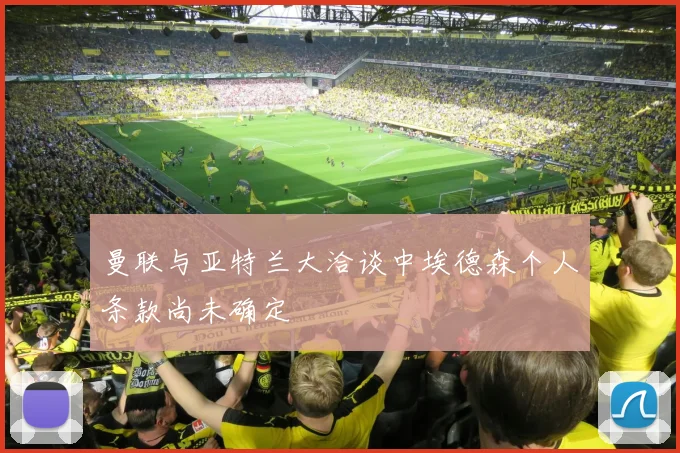 曼联与亚特兰大洽谈中埃德森个人条款尚未确定