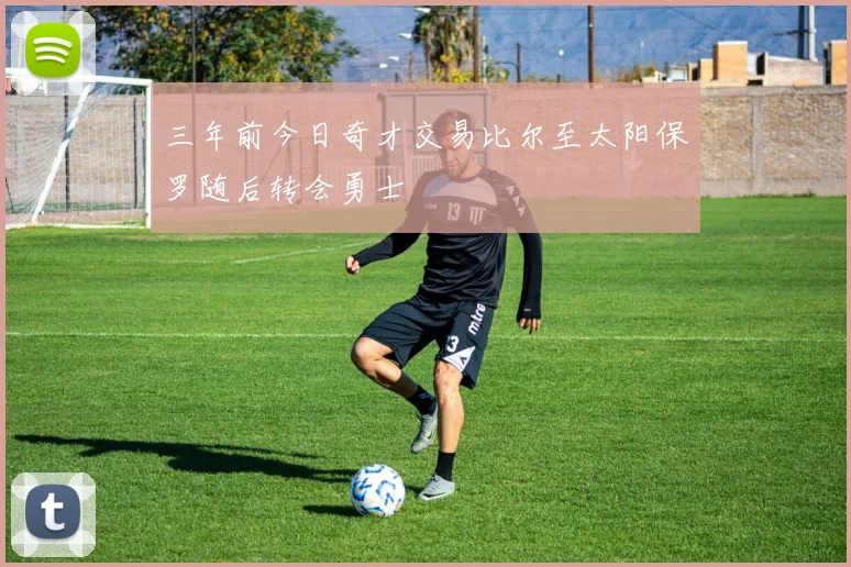 三年前今日奇才交易比尔至太阳保罗随后转会勇士