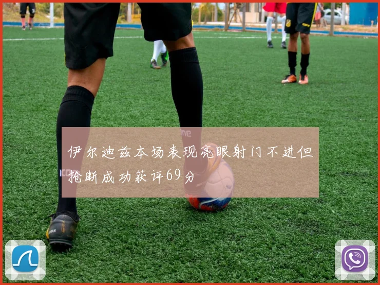伊尔迪兹本场表现亮眼射门不进但抢断成功获评69分
