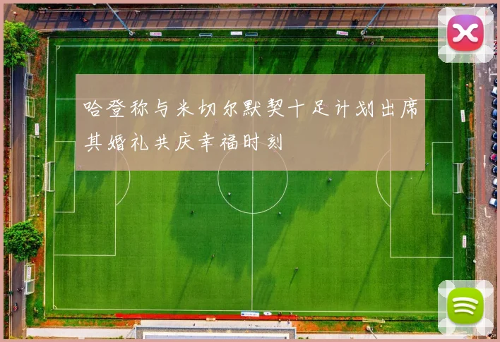 哈登称与米切尔默契十足计划出席其婚礼共庆幸福时刻